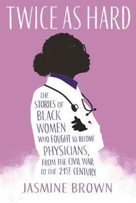 Twice as Hard: The Stories of Black Women Who Fought to Become Physicians - od wojny secesyjnej do XXI wieku - Twice as Hard: The Stories of Black Women Who Fought to Become Physicians, from the Civil War to the 21st Century