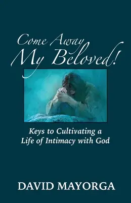 Odejdź mój Umiłowany! Klucze do pielęgnowania życia w bliskości z Bogiem - Come Away My Beloved! Keys to Cultivating a Life of Intimacy with God