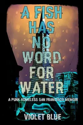 Ryba nie ma słowa na wodę: Pamiętnik bezdomnego punka z San Francisco - A Fish Has No Word For Water: A punk homeless San Francisco memoir