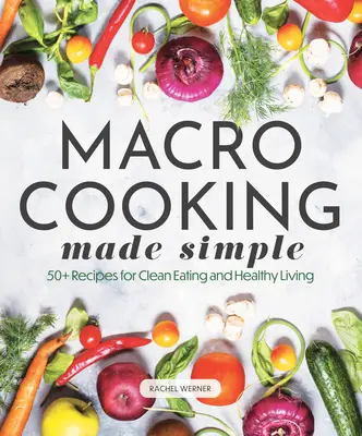 Macro Cooking Made Simple: Ponad 50 przepisów na zdrowe odżywianie i zdrowy tryb życia - Macro Cooking Made Simple: 50+ Recipes for Clean Eating and Healthy Living