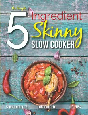 The Simple 5 Ingredient Skinny Slow Cooker: 5 składników, niska kaloryczność, bez zamieszania - The Simple 5 Ingredient Skinny Slow Cooker: 5 Ingredients, Low Calorie, No Fuss