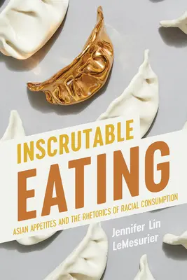 Inscrutable Eating: Azjatyckie apetyty i retoryka konsumpcji rasowej - Inscrutable Eating: Asian Appetites and the Rhetorics of Racial Consumption