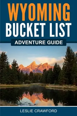 Wyoming Bucket List: przewodnik po przygodach - Wyoming Bucket List Adventure Guide