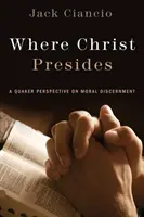 Gdzie przewodniczy Chrystus: Kwakierska perspektywa rozeznania moralnego - Where Christ Presides: A Quaker Perspective on Moral Discernment