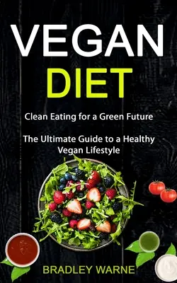 Dieta wegańska: Czyste odżywianie dla zielonej przyszłości (The Ultimate Guide to a Healthy Vegan Lifestyle) - Vegan Diet: Clean Eating for a Green Future (The Ultimate Guide to a Healthy Vegan Lifestyle)