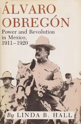 Alvaro Obregon: Władza i rewolucja w Meksyku, 1911-1920 - Alvaro Obregon: Power and Revolution in Mexico, 1911-1920