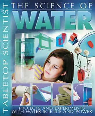 Nauka o wodzie: Projekty i eksperymenty z nauką i mocą wody - The Science of Water: Projects and Experiments with Water Science & Power