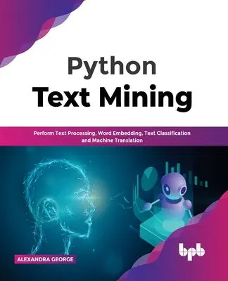 Python Text Mining: Przetwarzanie tekstu, osadzanie słów, klasyfikacja tekstu i tłumaczenie maszynowe - Python Text Mining: Perform Text Processing, Word Embedding, Text Classification and Machine Translation