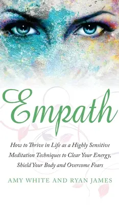 Empatia: How to Thrive in Life as a Highly Sensitive - Meditation Techniques to Clear Your Energy, Shield Your Body and Overcom - Empath: How to Thrive in Life as a Highly Sensitive - Meditation Techniques to Clear Your Energy, Shield Your Body and Overcom