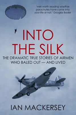 Into the Silk: Dramatyczne, prawdziwe historie lotników, którzy walczyli i przeżyli - Into the Silk: The Dramatic True Stories of Airmen Who Baled Out - And Lived