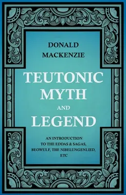 Teutońskie mity i legendy - wprowadzenie do Edd i sag, Beowulfa, Pieśni o Nibelungach itp. - Teutonic Myth and Legend - An Introduction to the Eddas & Sagas, Beowulf, The Nibelungenlied, etc