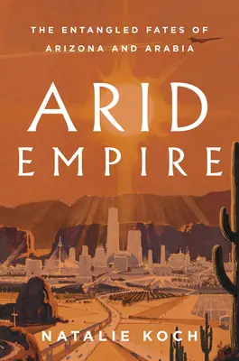 Arid Empire: Splątane losy Arizony i Arabii - Arid Empire: The Entangled Fates of Arizona and Arabia