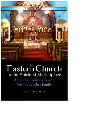 Kościół wschodni na rynku duchowym: Amerykańskie konwersje na prawosławne chrześcijaństwo - The Eastern Church in the Spiritual Marketplace: American Conversions to Orthodox Christianity