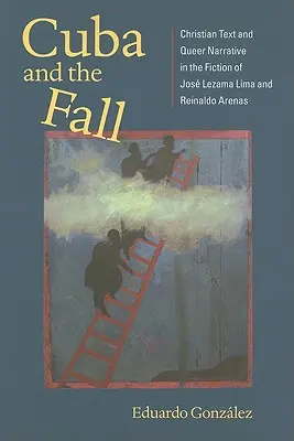 Kuba i upadek: Tekst chrześcijański i narracja queer w fikcji Josa Lezamy Limy i Reinaldo Arenasa - Cuba and the Fall: Christian Text and Queer Narrative in the Fiction of Jos Lezama Lima and Reinaldo Arenas