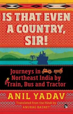 Czy to w ogóle jest kraj? Podróż pociągiem, autobusem i traktorem po północno-wschodnich Indiach - Is That Even a Country, Sir!: Journeys in Northeast India by Train, Bus and Tractor