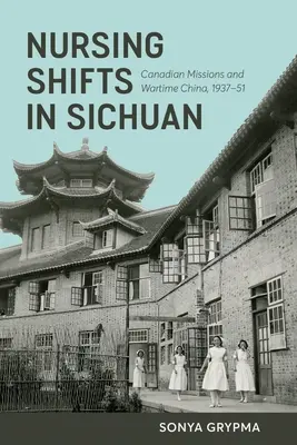 Zmiany pielęgniarskie w Syczuanie: Kanadyjskie misje i wojenne Chiny, 1937-1951 - Nursing Shifts in Sichuan: Canadian Missions and Wartime China, 1937-1951