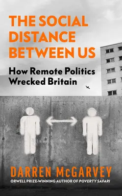 Dystans społeczny między nami: Jak polityka na odległość zniszczyła Wielką Brytanię - The Social Distance Between Us: How Remote Politics Wrecked Britain