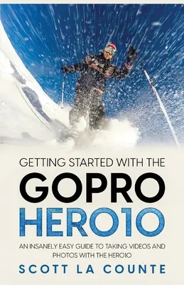 Pierwsze kroki z GoPro Hero10: szalenie prosty przewodnik po robieniu filmów i zdjęć za pomocą Hero10 - Getting Started With the GoPro Hero10: An Insanely Easy Guide to Taking Videos and Photos With the Hero10