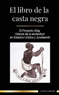 Księga Czarnej Kasty: Projekt 1619; Historia niewolnictwa w Ameryce i Juneteenth - El libro de la casta negra: El Proyecto 1619; Historia de la esclavitud en Estados Unidos y Juneteenth