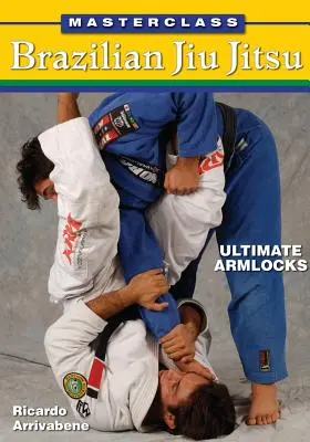 Masterclass Brazylijskie Jiu Jitsu: Ultimate Armlocks - Masterclass Brazilian Jiu Jitsu: Ultimate Armlocks