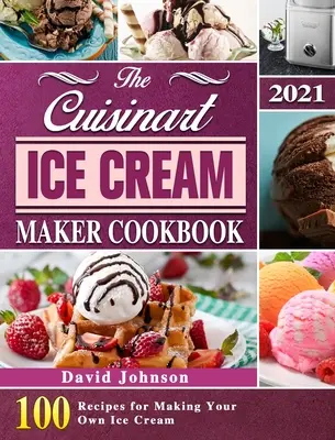 Książka kucharska Cuisinart Ice Cream Maker 2021: 100 przepisów na robienie własnych lodów - The Cuisinart Ice Cream Maker Cookbook 2021: 100 Recipes for Making Your Own Ice Cream