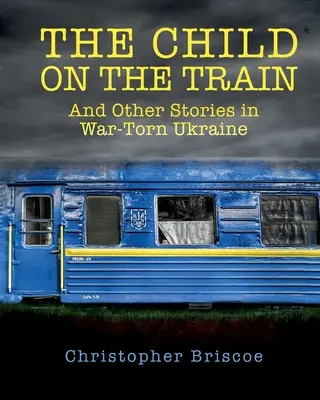 Dziecko w pociągu: I inne historie z rozdartej wojną Ukrainy - The Child on the Train: And Other Stories in War-Torn Ukraine