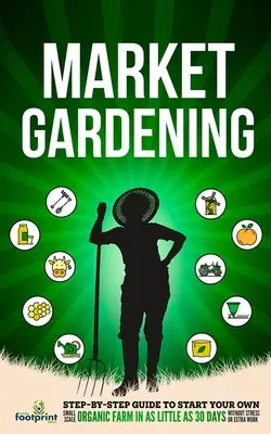 Market Gardening: Przewodnik krok po kroku, jak założyć własne małe gospodarstwo ekologiczne w zaledwie 30 dni bez stresu i dodatkowej pracy - Market Gardening: Step-By-Step Guide to Start Your Own Small Scale Organic Farm in as Little as 30 Days Without Stress or Extra work