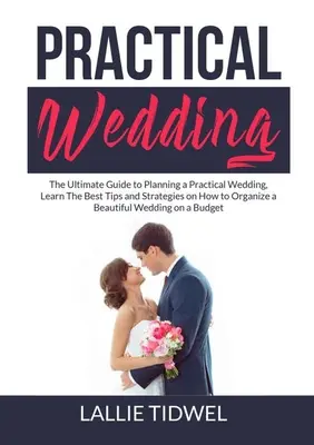 Praktyczny ślub: The Ultimate Guide to Planning a Practical Wedding, poznaj najlepsze wskazówki i strategie, jak zorganizować piękne wesele. - Practical Wedding: The Ultimate Guide to Planning a Practical Wedding, Learn The Best Tips and Strategies on How to Organize a Beautiful