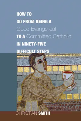 Jak przejść od bycia dobrym ewangelikiem do zaangażowanego katolika w dziewięćdziesięciu pięciu trudnych krokach - How to Go from Being a Good Evangelical to a Committed Catholic in Ninety-Five Difficult Steps