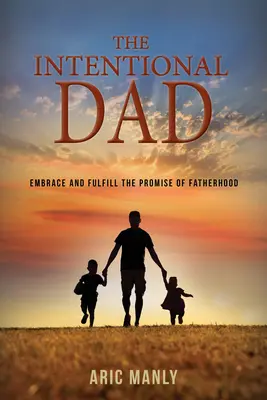 Świadomy tata: Przyjmij i spełnij obietnicę ojcostwa - The Intentional Dad: Embrace and Fulfill the Promise of Fatherhood