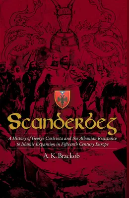 Scanderbeg: Historia George'a Castrioty i albańskiego oporu wobec islamskiej ekspansji w XV-wiecznej Europie - Scanderbeg: A History of George Castriota and the Albanian Resistance to Islamic Expansion in Fifteenth Century Europe