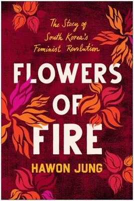 Kwiaty ognia: Wewnętrzna historia ruchu feministycznego w Korei Południowej i jego znaczenie dla praw kobiet na całym świecie - Flowers of Fire: The Inside Story of South Korea's Feminist Movement and What It Means for Women' S Rights Worldwide