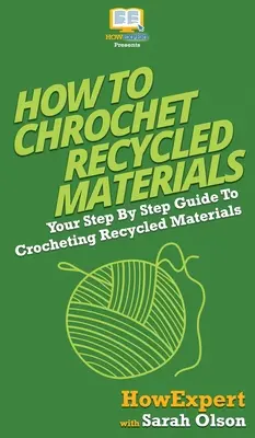 Jak szydełkować materiały z recyklingu: Przewodnik krok po kroku po szydełkowaniu materiałów z recyklingu - How To Crochet Recycled Materials: Your Step By Step Guide To Crocheting Recycled Materials