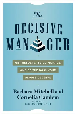 The Decisive Manager: Osiągaj wyniki, buduj morale i bądź szefem, na jakiego zasługują twoi ludzie - The Decisive Manager: Get Results, Build Morale, and Be the Boss Your People Deserve