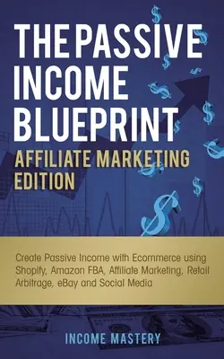 The Passive Income Blueprint Affiliate Marketing Edition: Stwórz pasywny dochód z e-commerce za pomocą Shopify, Amazon FBA, marketingu afiliacyjnego, handlu detalicznego - The Passive Income Blueprint Affiliate Marketing Edition: Create Passive Income with Ecommerce using Shopify, Amazon FBA, Affiliate Marketing, Retail