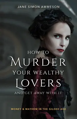 Jak zamordować bogatych kochanków i ujść z tym na sucho: Pieniądze i chaos w pozłacanym wieku - How to Murder Your Wealthy Lovers and Get Away with It: Money & Mayhem in the Gilded Age