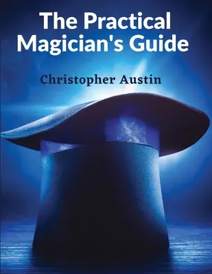 Praktyczny przewodnik magika: Podręcznik magii i iluzji przy ognisku - The Practical Magician's Guide: A Manual of Fireside Magic and Conjuring Illusions