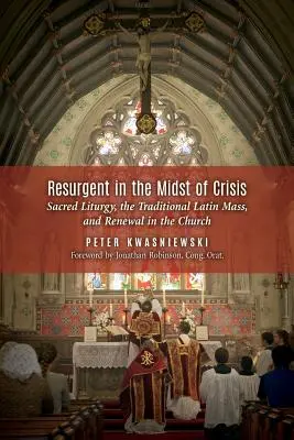 Odrodzenie w środku kryzysu: Liturgia święta, tradycyjna msza łacińska i odnowa w Kościele - Resurgent in the Midst of Crisis: Sacred Liturgy, the Traditional Latin Mass, and Renewal in the Church