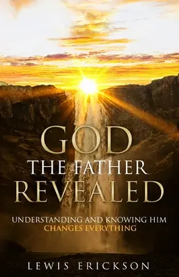 Bóg Ojciec objawiony: Zrozumienie i poznanie Go zmienia wszystko - God the Father Revealed: Understanding and Knowing Him Changes Everything