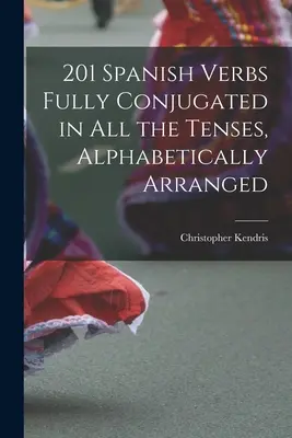 201 Czasowniki hiszpańskie w pełni odmieniane we wszystkich czasach, uporządkowane alfabetycznie - 201 Spanish Verbs Fully Conjugated in All the Tenses, Alphabetically Arranged