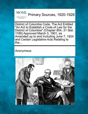 Kodeks Dystryktu Kolumbii. Ustawa zatytułowana An Act to Establish a Code of Law for the District of Columbia (Rozdział 854, 31 Stat. 1189) zatwierdzona w marcu. - District of Columbia Code. The Act Entitled An Act to Establish a Code of Law for the District of Columbia (Chapter 854, 31 Stat. 1189) Approved March