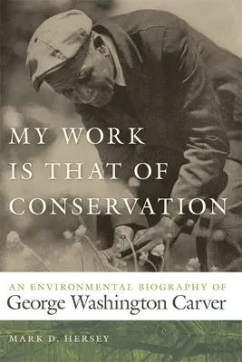 Moja praca to ochrona przyrody: Biografia środowiskowa George'a Washingtona Carvera - My Work Is That of Conservation: An Environmental Biography of George Washington Carver