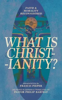 Czym jest chrześcijaństwo? Wiara i moralność rozważane na nowo - What is Christianity?: Faith & Morality Reconsidered