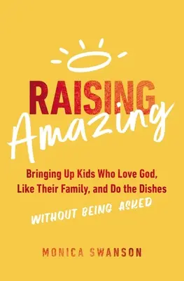 Niesamowite wychowanie: wychowanie dzieci, które kochają Boga, lubią swoją rodzinę i zmywają bez proszenia - Raising Amazing: Bringing Up Kids Who Love God, Like Their Family, and Do the Dishes Without Being Asked