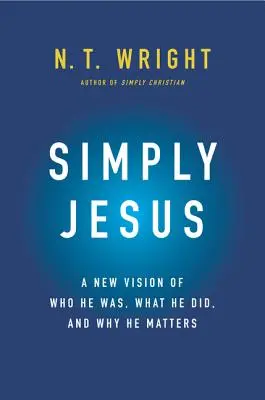 Po prostu Jezus: Nowa wizja tego, kim był, co zrobił i dlaczego ma znaczenie - Simply Jesus: A New Vision of Who He Was, What He Did, and Why He Matters