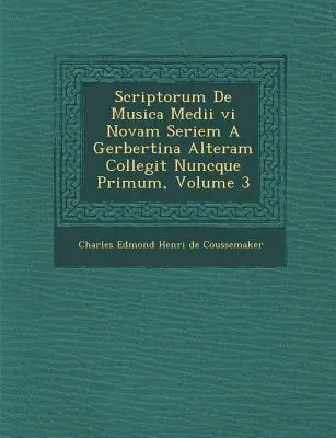 Scriptorum de Musica Medii VI Novam Seriem a Gerbertina Alteram Collegit Nuncque Primum, tom 3 - Scriptorum de Musica Medii VI Novam Seriem a Gerbertina Alteram Collegit Nuncque Primum, Volume 3