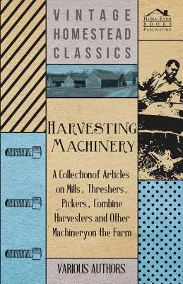 Maszyny żniwne - zbiór artykułów o młynach, młocarniach, zbieraczach, kombajnach i innych maszynach w gospodarstwie rolnym - Harvesting Machinery - A Collection of Articles on Mills, Threshers, Pickers, Combine Harvesters and Other Machinery on the Farm