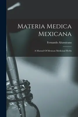 Materia Medica Mexicana: Podręcznik meksykańskich ziół leczniczych - Materia Medica Mexicana: A Manual Of Mexican Medicinal Herbs