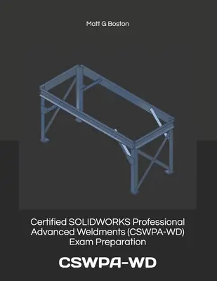 Przygotowanie do egzaminu Certified SOLIDWORKS Professional Advanced Weldments (CSWPA-WD): Cswpa-WD - Certified SOLIDWORKS Professional Advanced Weldments (CSWPA-WD) Exam Preparation: Cswpa-WD