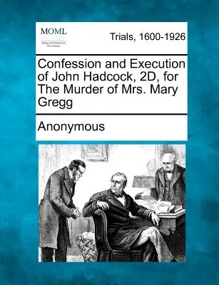 Przyznanie się do winy i egzekucja Johna Hadcocka, 2d, za zabójstwo pani Mary Gregg - Confession and Execution of John Hadcock, 2d, for the Murder of Mrs. Mary Gregg